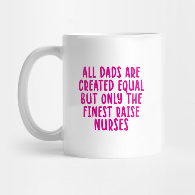 All Dads Are Created Equal But Only The Finest Raise Nurses by TIHONA